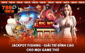 Jackpot Fishing - Giải Trí Đỉnh Cao Cho Mọi Game Thủ
