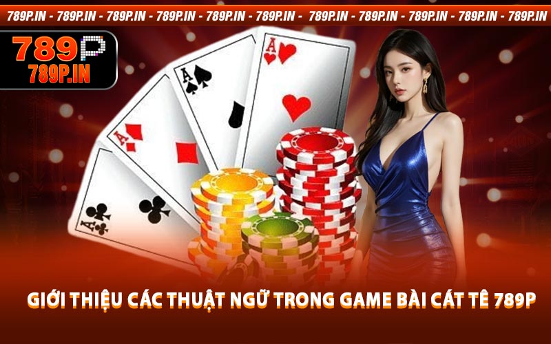 Giới Thiệu Các Thuật Ngữ Trong Game Bài Cát Tê 789P