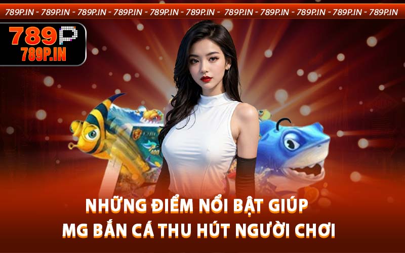 Những điểm nổi bật giúp MG bắn cá thu hút người chơi